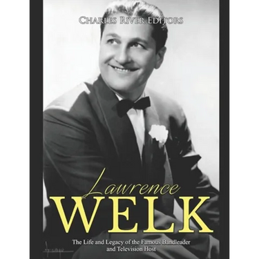 Lawrence Welk: The Life and Legacy of the Famous Bandleader and Television Host