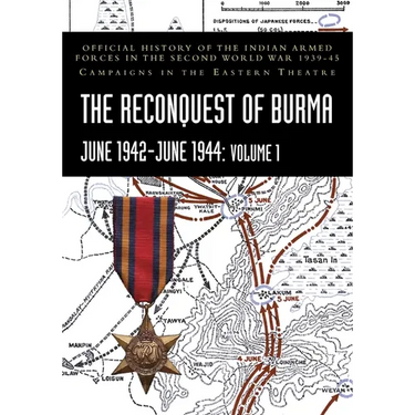 THE RECONQUEST OF BURMA June 1942-June 1944: Official History of the Indian Armed Forces in the Second World War 1939-45 Campaigns in the Eastern Thea