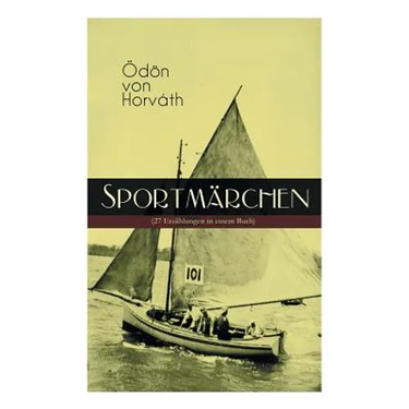 Sportmärchen (27 Erzählungen in Einem Buch): Legende Vom Fußballplatz, Der Sichere Stand, Vom Artigen Ringkämpfer, Über Das Meer, Start Und Ziel, Aus