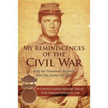 My Reminiscences of the Civil War with the Stonewall Brigade and the Immortal 600