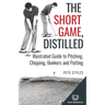 The Short Game, Distilled: Illustrated Guide to Pitching, Chipping, Bunkers and Putting