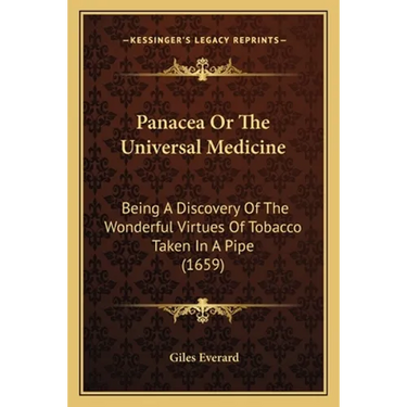 Panacea Or The Universal Medicine: Being A Discovery Of The Wonderful Virtues Of Tobacco Taken In A Pipe (1659)
