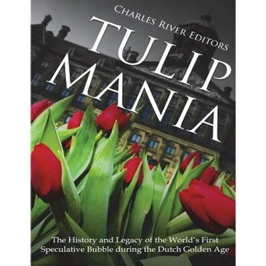 Tulip Mania: The History and Legacy of the World's First Speculative Bubble during the Dutch Golden Age