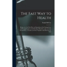 The Fast Way to Health: Being, as to the First Part, an Exposition of the Fasting Cure and Its Application to the Prevalent Disorders, and, as