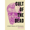 Cult of the Dead: A Brief History of Christianity