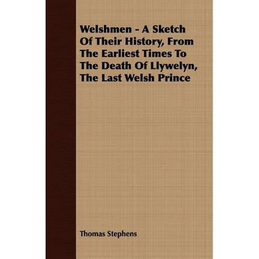 Welshmen - A Sketch of Their History, from the Earliest Times to the Death of Llywelyn, the Last Welsh Prince