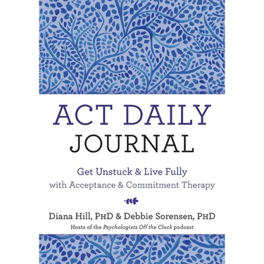 ACT Daily Journal: Get Unstuck and Live Fully with Acceptance and Commitment Therapy