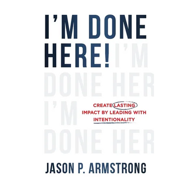 I'm Done Here: Create Lasting Impact by Leading With Intentionality