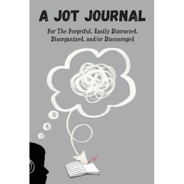 A Jot Journal For The Forgetful, Easily Distracted, Disorganized, and/or Discouraged
