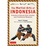 The Martial Arts of Indonesia: A Guide to Pencak Silat, Kuntao and Traditional Weapons