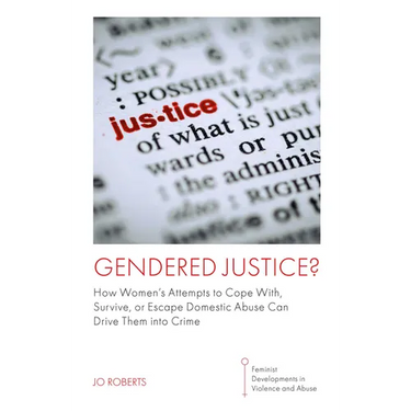 Gendered Justice?: How Women's Attempts to Cope With, Survive, or Escape Domestic Abuse Can Drive Them Into Crime