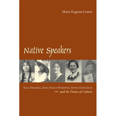 Native Speakers: Ella Deloria, Zora Neale Hurston, Jovita Gonzalez, and the Poetics of Culture