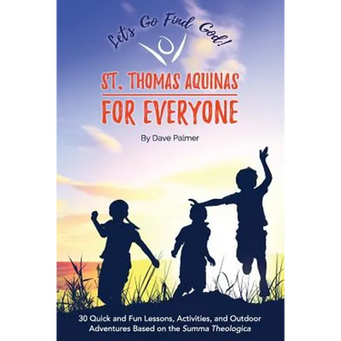 St. Thomas Aquinas for Everyone: 30 Quick and Fun Lessons, Activities and Outdoor Adventures Based on the Summa Theologica