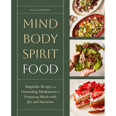 Mind, Body, Spirit, Food: Adaptable Recipes and Grounding Meditations for Preparing Meals with Joy and Intention