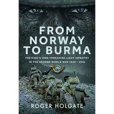 From Norway to Burma: The King's Own Yorkshire Light Infantry in the Second World War 1939 - 1945