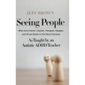 Seeing People: What Every Parent, Teacher, Therapist, Manager, and Person Needs to See About Everyone as Taught by an Autistic ADHD Teacher