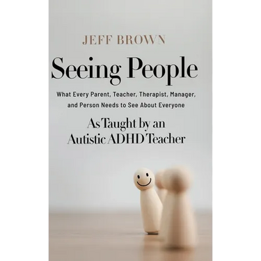 Seeing People: What Every Parent, Teacher, Therapist, Manager, and Person Needs to See About Everyone as Taught by an Autistic ADHD Teacher
