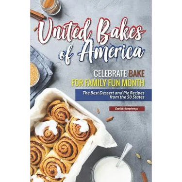 United Bakes of America: Celebrate Bake for Family Fun Month - The Best Dessert and Pie Recipes from the 50 States