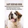 Saint Bernard Book: The Ultimate Guide To Care, Feed, Tips, Nutrition, And More: Saint Bernards Caring Guide