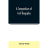 A compendium of Irish biography: comprising sketches of distinguished Irishmen, and of eminent persons connected with Ireland by office or by their wr