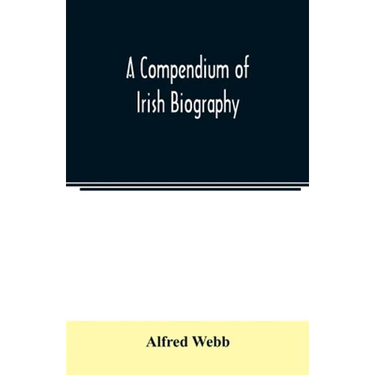 A compendium of Irish biography: comprising sketches of distinguished Irishmen, and of eminent persons connected with Ireland by office or by their wr