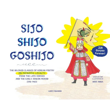Sijo Shijo Goshjio: The Beloved Classics of Korean Poetry on Patriotic Loyalty from the Late Goryeo and the Early Joseon Period (1316 1463)
