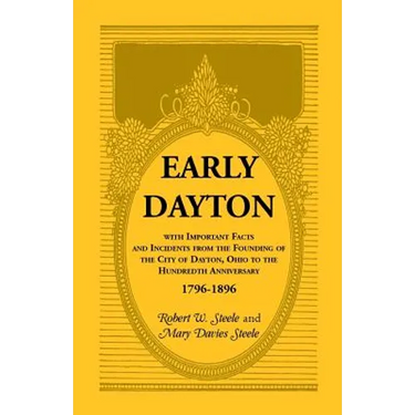 Early Dayton With Important Facts and Incidents From the Founding Of The City Of Dayton, Ohio To The Hundredth Anniversary 1796-1896