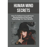 Human Mind Secrets: How To Defend Yourself From Manipulation & Use Dark Psychology For Your Benefit: Dark Psychology Secrets