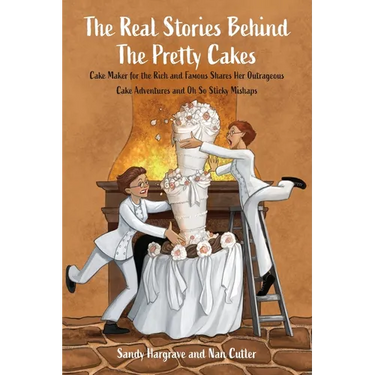 The Real Stories Behind the Pretty Cakes: Cake Maker for the Rich and Famous Shares Her Outrageous Cake Adventures and Oh So Sticky Mishaps