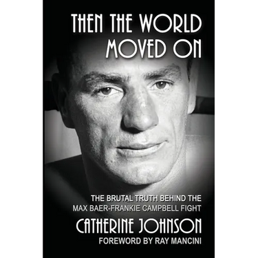 Then the World Moved On: The Brutal Truth Behind the Max Baer-Frankie Campbell Fight
