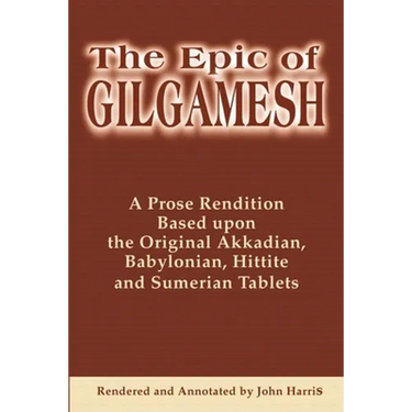 The Epic of Gilgamesh: A Prose Rendition Based Upon the Original Akkadian, Babylonian, Hittite and Sumerian Tablets