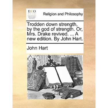 Trodden down strength, by the god of strength. Or, Mrs. Drake revived. ... A new edition. By John Hart.