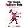 Your Unique Facilitator Style: Explore Your Special Gifts and Powers as a Facilitator, Therapist, Teacher, Coach, and Helper