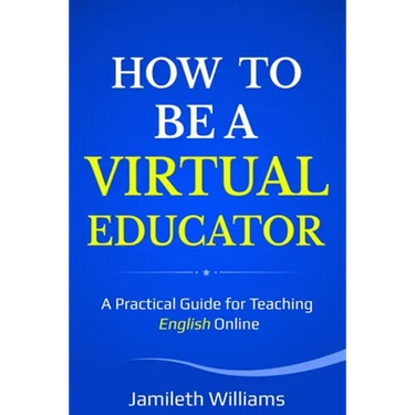 How To Be A Virtual Educator: A Practical Guide for Teaching English Online