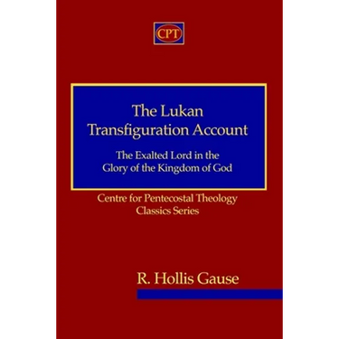 The Lukan Transfiguration Account: The Exalted Lord in the Glory of the Kingdom of God: Centre for Pentecostal Theology Classics Series
