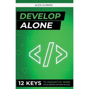 Develop Alone: 12 keys to innovative work for an amazing software release