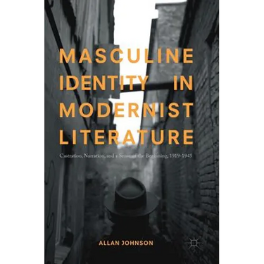 Masculine Identity in Modernist Literature: Castration, Narration, and a Sense of the Beginning, 1919-1945