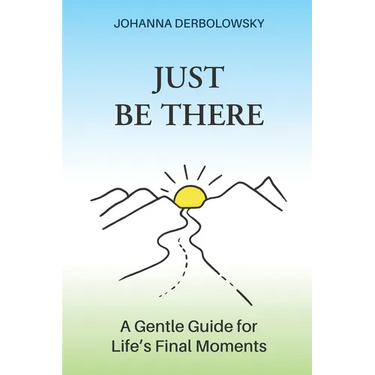 Just Be There: A Gentle Guide for Life's Final Moments