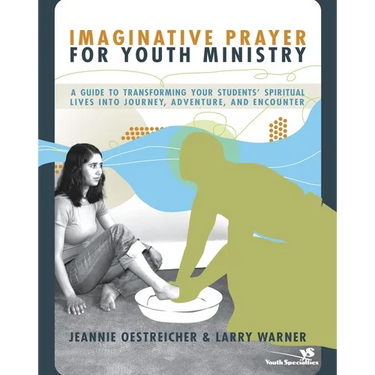 The Imaginative Prayer for Youth Ministry: A Guide to Transforming Your Students' Spiritual Lives Into Journey, Adventure, and Encounter