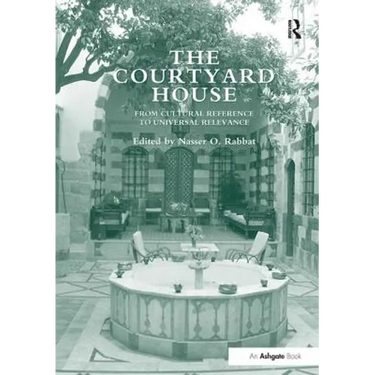 The Courtyard House: From Cultural Reference to Universal Relevance. Edited by Nasser O. Rabbat