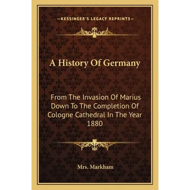 A History Of Germany: From The Invasion Of Marius Down To The Completion Of Cologne Cathedral In The Year 1880