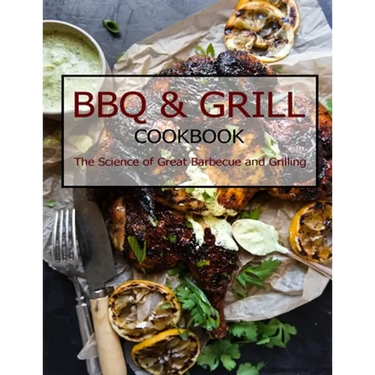 BBQ & Grill Cookbook: The Science of Great Barbecue and Grilling