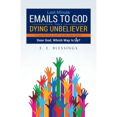Last Minute Emails to God from a Dying Unbeliever: Dear God, Which Way Is Up?