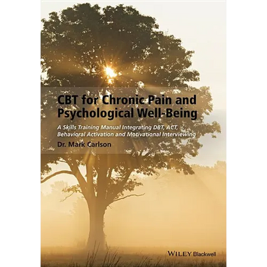CBT for Chronic Pain and Psychological Well-Being: A Skills Training Manual Integrating Dbt, Act, Behavioral Activation and Motivational Interviewing