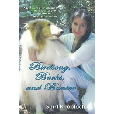 Birdsong, Barks, and Banter: Adventures of an Animal Intuitive Reiki Master and Her Home of Misfit Companions