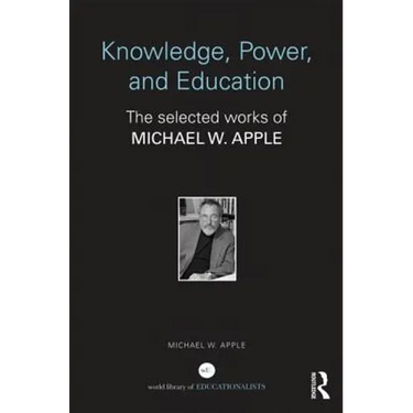 Knowledge, Power, and Education: The Selected Works of Michael W. Apple