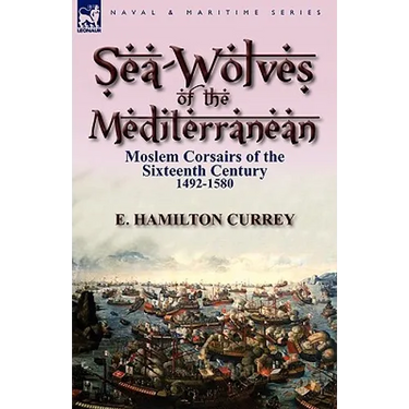 Sea-Wolves of the Mediterranean: Moslem Corsairs of the Sixteenth Century 1492-1580