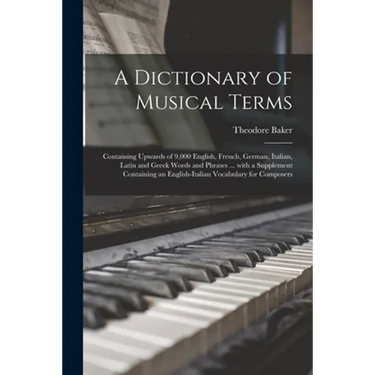 A Dictionary of Musical Terms: Containing Upwards of 9,000 English, French, German, Italian, Latin and Greek Words and Phrases ... With a Supplement