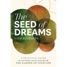 The Seed of Dreams: A Practical Guide to Growing Bold Visions in the Garden of Your Life