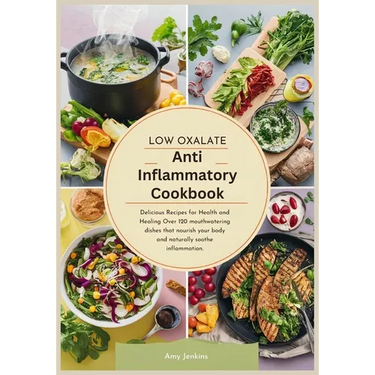 Low Oxalate Anti-Inflammatory Cookbook: Delicious Recipes for Health and Healing Over 120 mouthwatering dishes that nourish your body and naturally so